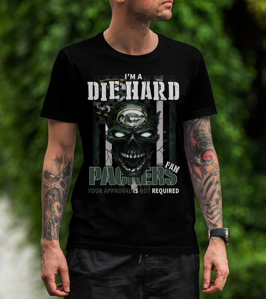 I'm A Die Hard Packers Fan Your Approval Is Not Required T-Shirt