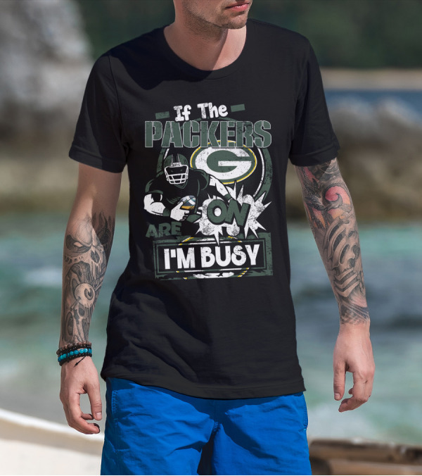 If The Packers Are On I'm Busy Green Bay Packers T-Shirt