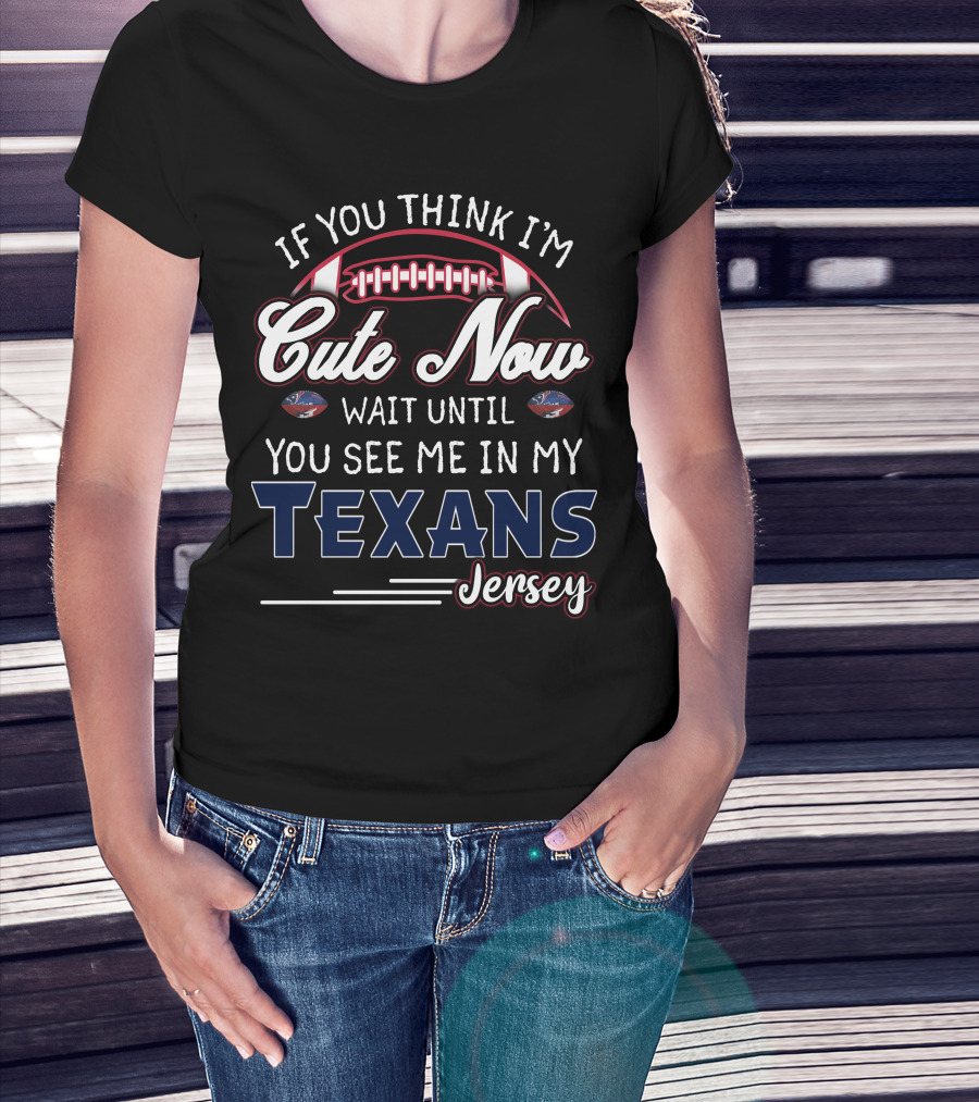 If You Think I'm Cute Now Wait Until You See Me In My Texans Jersey T-Shirt