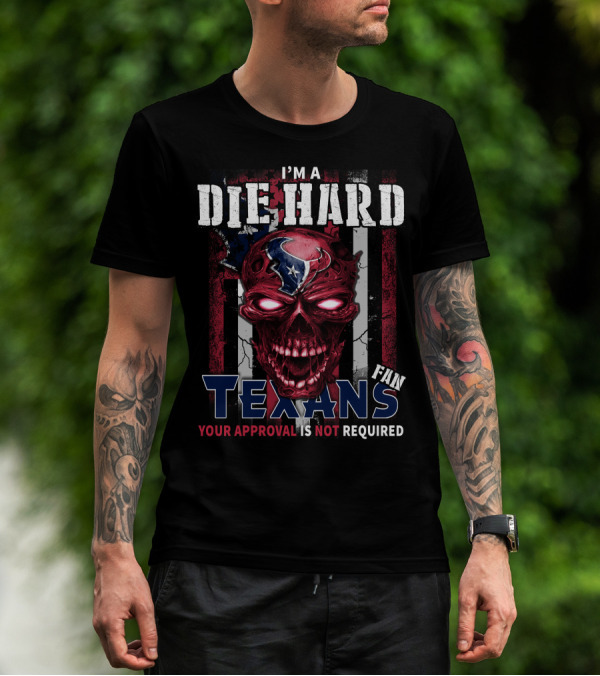 I'm A Die Hard Texans Fan Your Approval Is Not Required T-Shirt