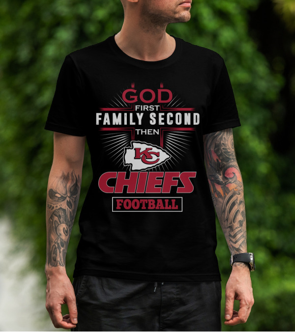 God First Family Second Then Chiefs Football Kansas City Chiefs T-Shirt