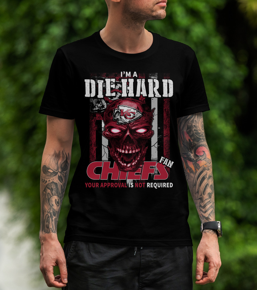 I'm A Die Hard Kansas City Chiefs Fan Your Approval Is Not Required T-Shirt