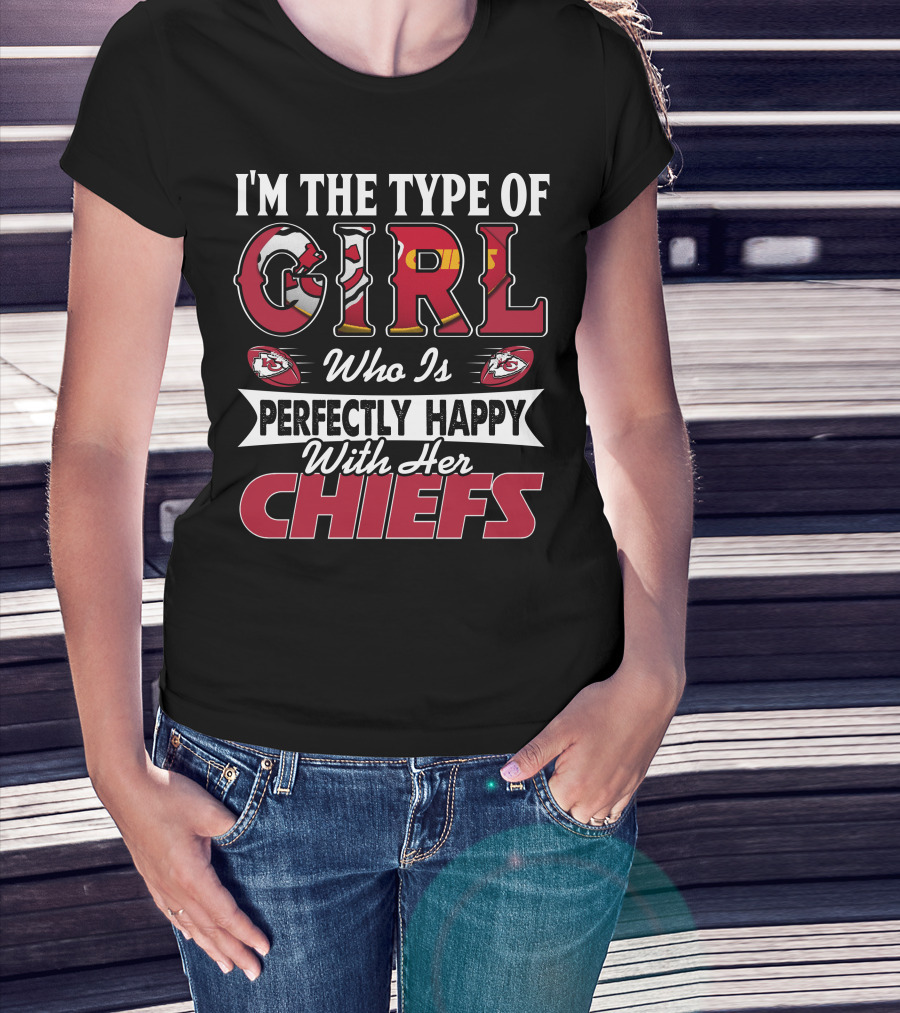 I'm The Type Of Girl Who Is Perfectly Happy With Her Chiefs T-Shirt