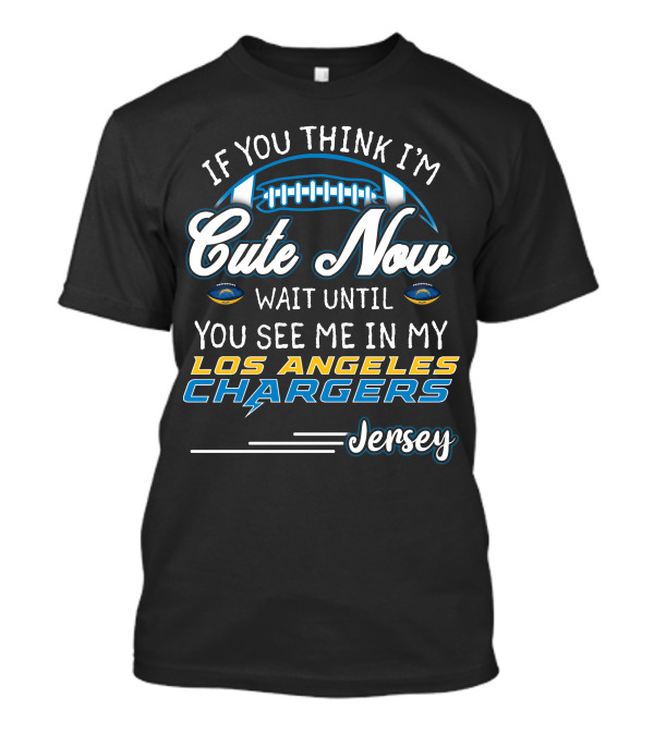 If You Think I'm Cute Now Wait Until You See Me In My Los Angeles Chargers Jersey T-Shirt