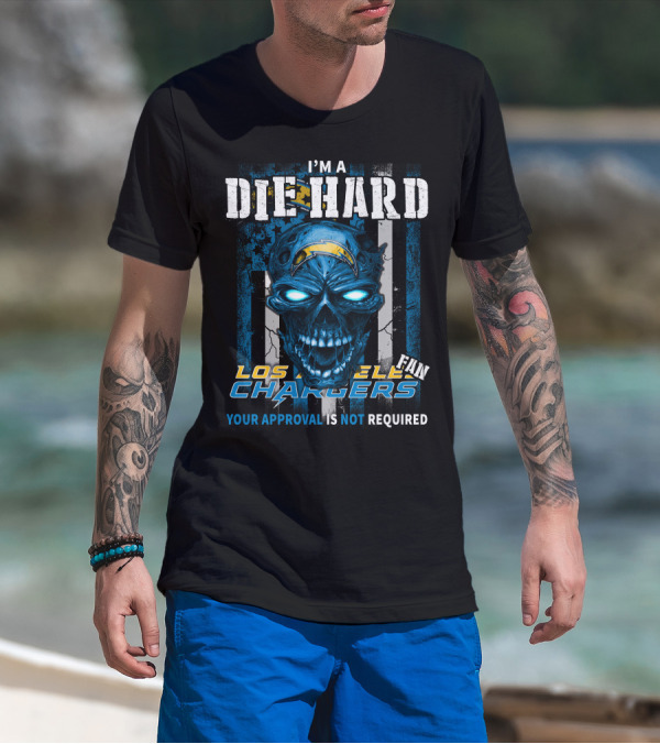 I'm A Die Hard Los Angeles Chargers Fan Your Approval Is Not Required T-Shirt