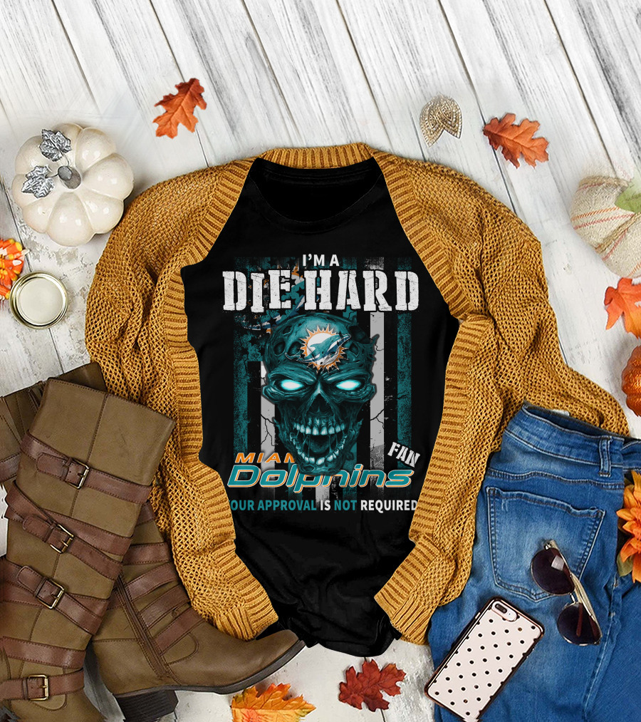 I'm A Die Hard Miami Dolphins Fan Your Approval Is Not Required T-Shirt