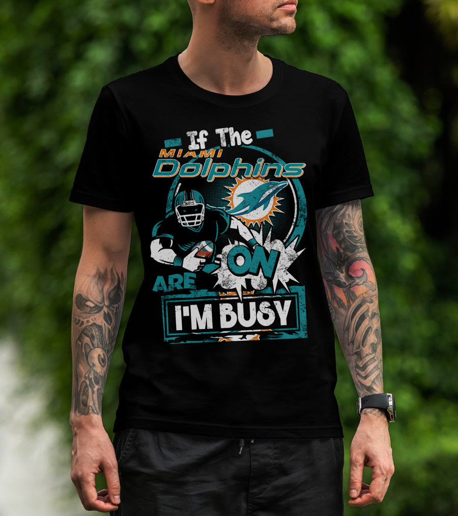 If The Miami Dolphins Are On I'm Busy T-Shirt