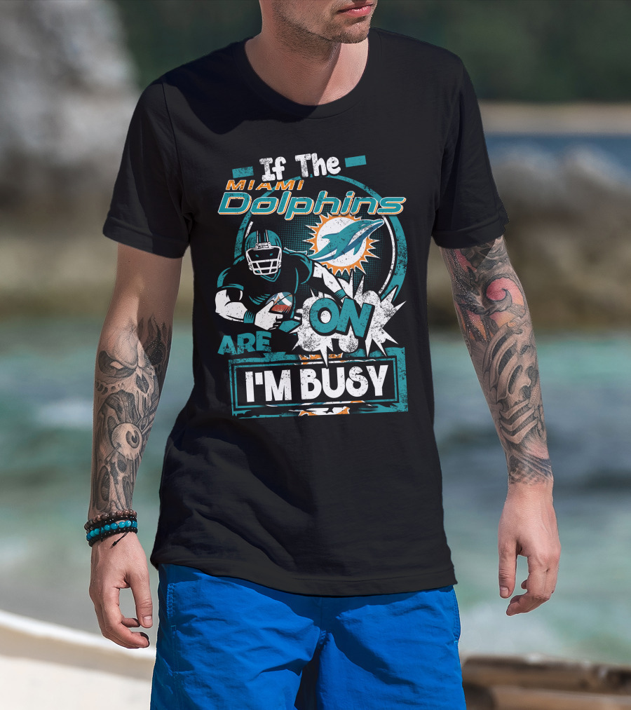 If The Miami Dolphins Are On I'm Busy T-Shirt