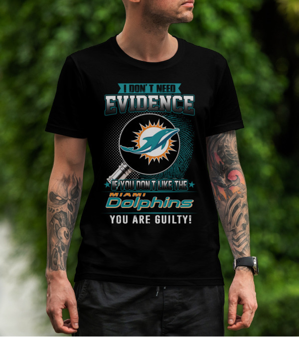 I Don't Need Evidence If You Don't Like The Miami Dolphins You Are Guilty T-Shirt