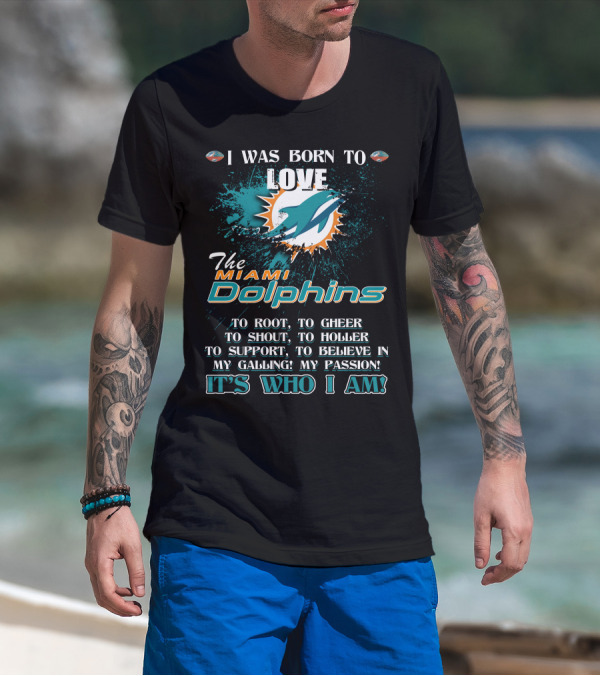 I Was Born To Love The Miami Dolphins It's Who I Am T-Shirt