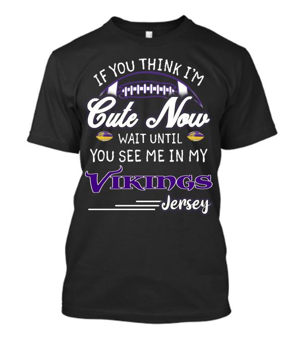 If You Think I'm Cute Now Wait Until You See Me In My Vikings Jersey T-Shirt