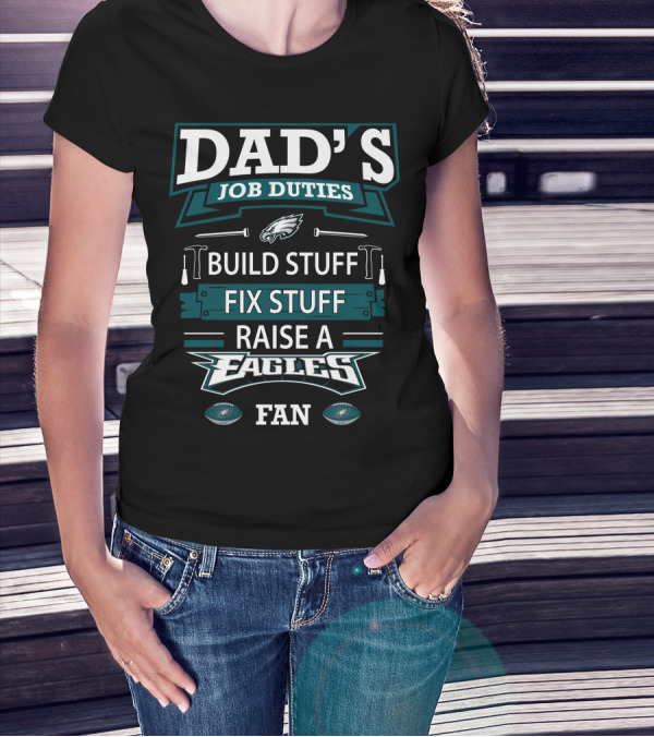 DAD'S JOB DUTIES BUILD STUFF FIX STUFF RAISE A EAGLES FAN T-Shirt
