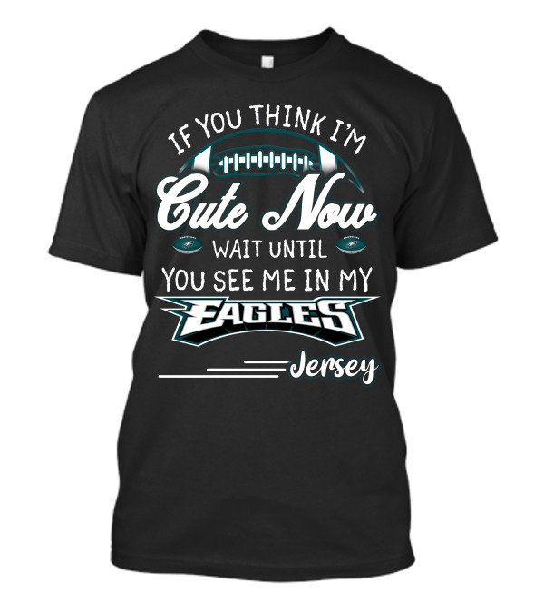 If You Think I'm Cute Now Wait Until You See Me In My Eagles Jersey T-Shirt