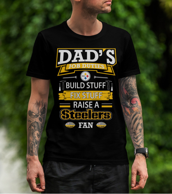 Dad's Job Duties Build Stuff Fix Stuff Raise A Steelers Fan T-Shirt