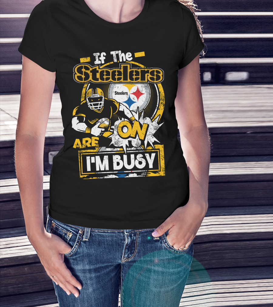 If The Steelers Are On I'm Busy T-Shirt