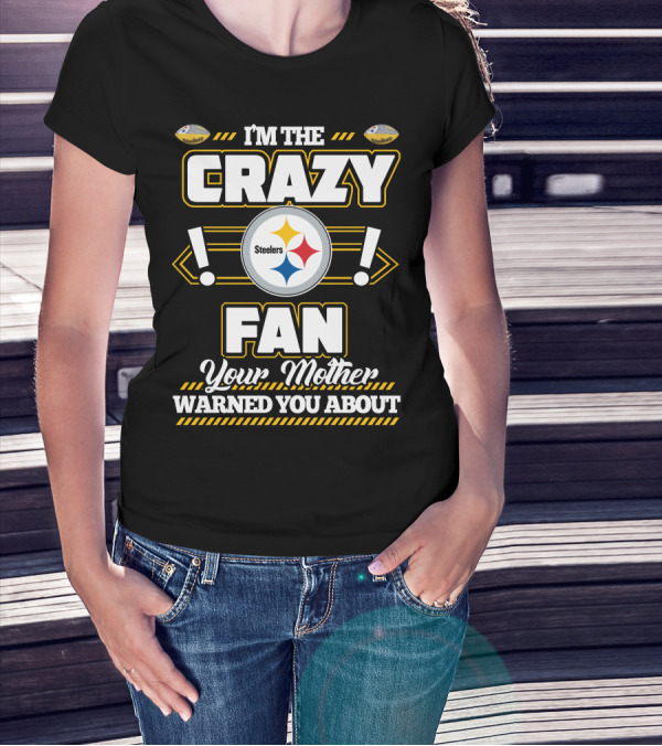 I'm The Crazy Fan Your Mother Warned You About Pittsburgh Steelers T-Shirt