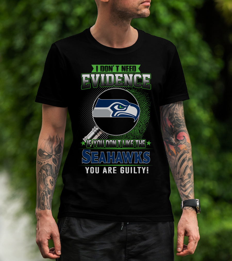 I Don't Need Evidence If You Don't Like The Seahawks You Are Guilty T-Shirt