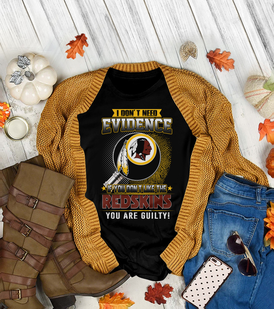 I Don’t Need Evidence If You Don’t Like The Redskins You Are Guilty T-Shirt