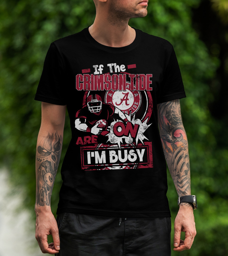 If The Crimson Tide Are On I'm Busy T-Shirt