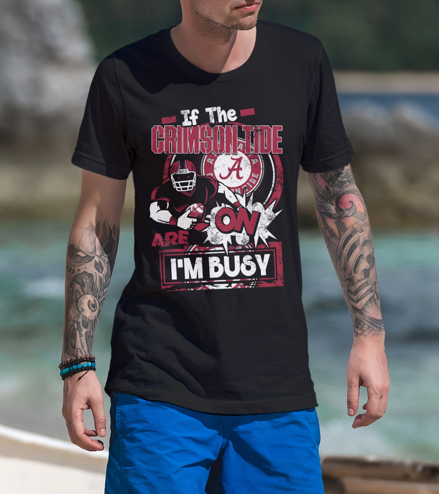 If The Crimson Tide Are On I'm Busy T-Shirt