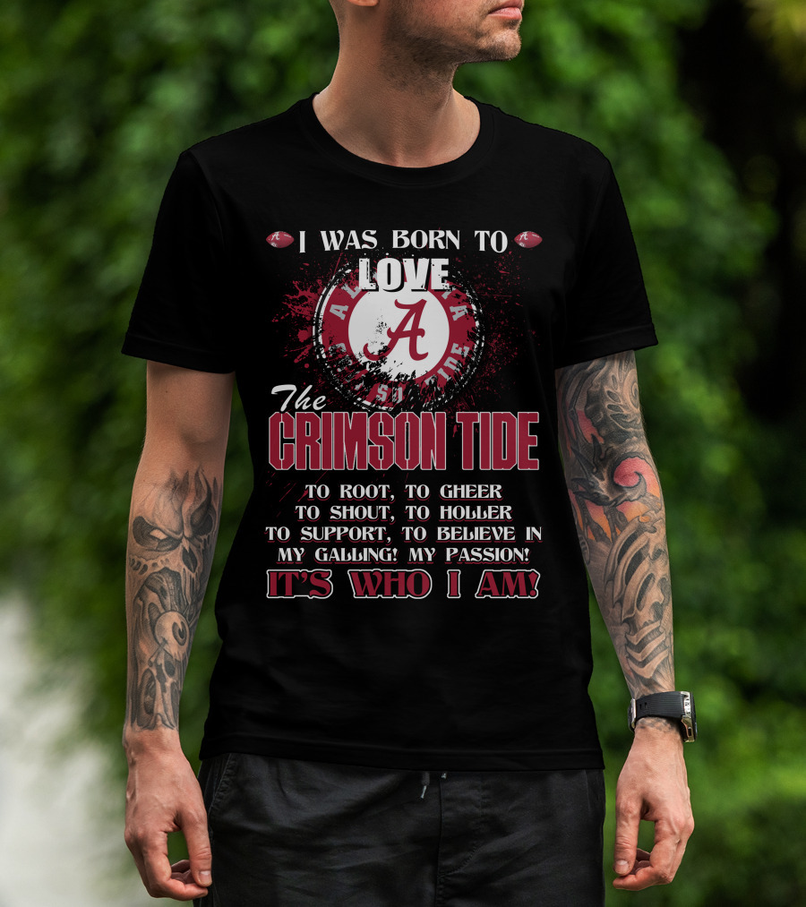 I Was Born To Love The Alabama Crimson Tide It's Who I Am T-Shirt