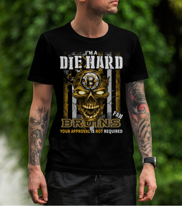 I'm A Die Hard Boston Bruins Fan Your Approval Is Not Required T-Shirt
