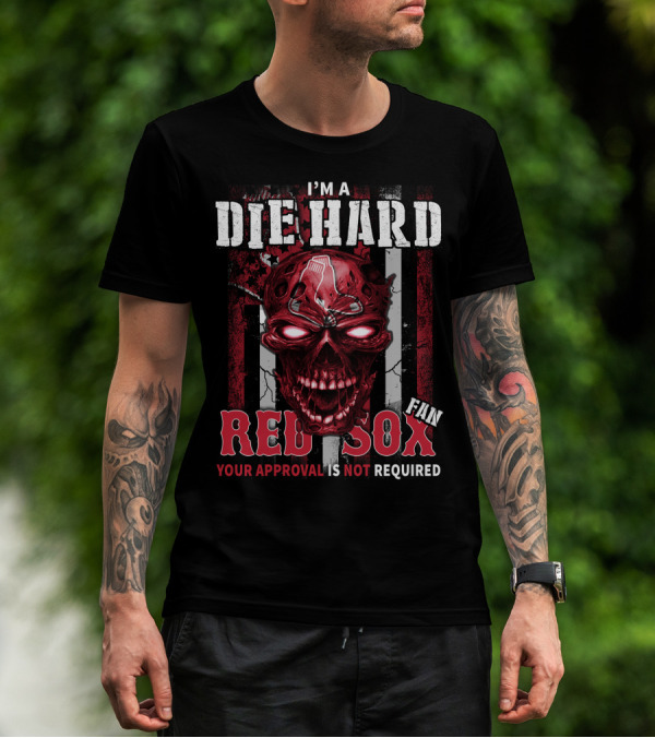 I'M A DIE HARD FAN RED SOX YOUR APPROVAL IS NOT REQUIRED T-Shirt