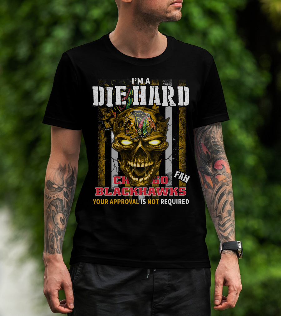 I'm A Die Hard Chicago Blackhawks Fan Your Approval Is Not Required T-Shirt