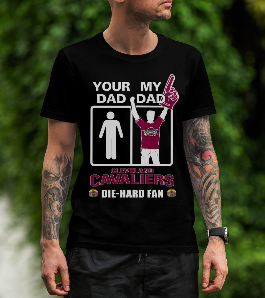 Your Dad My Dad Cleveland Cavaliers Die-Hard Fan T-Shirt