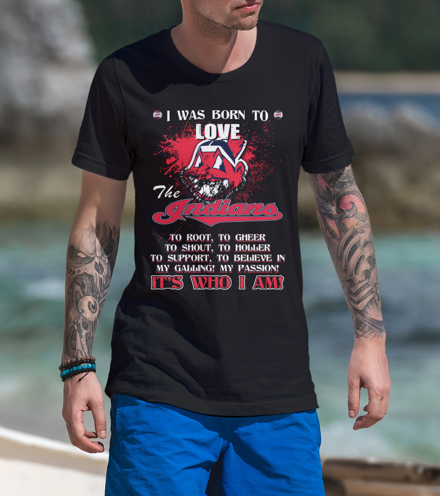 I Was Born To Love The Indians To Root Cheering Holler Support Passion It's Who I Am T-Shirt