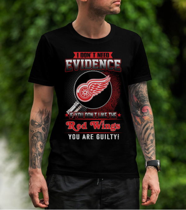 I Don't Need Evidence If You Don't Like The Red Wings You Are Guilty T-Shirt