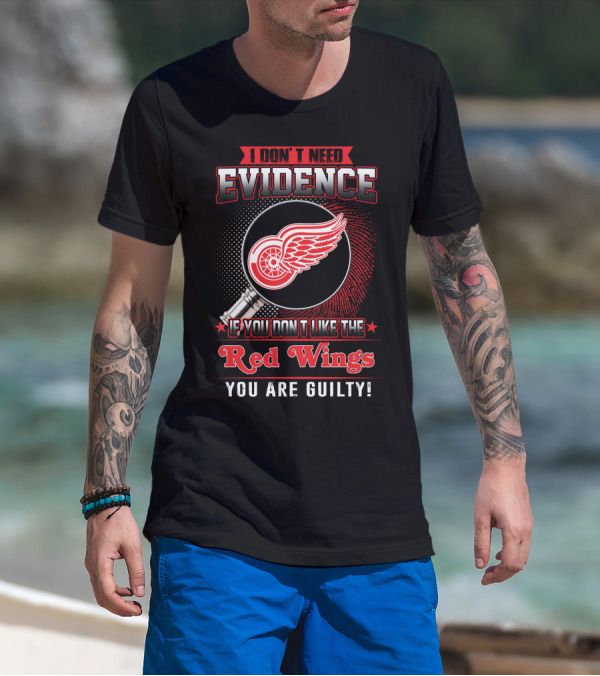 I Don't Need Evidence If You Don't Like The Red Wings You Are Guilty T-Shirt