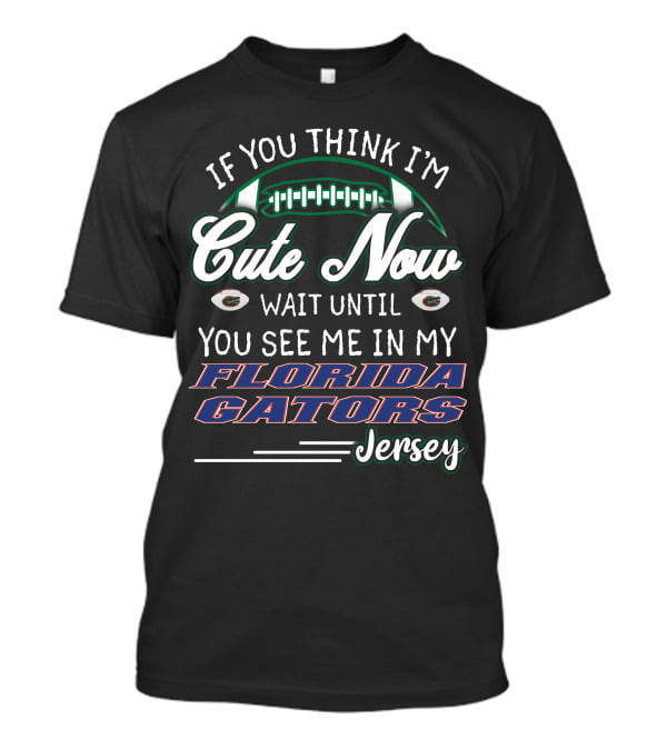If You Think I'm Cute Now Wait Until You See Me In My Florida Gators Jersey T-Shirt