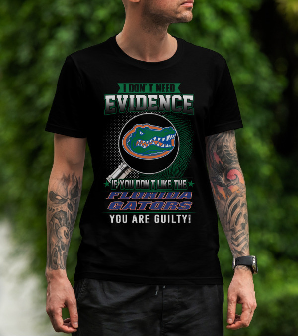 I Don't Need Evidence If You Don't Like The Florida Gators You Are Guilty T-Shirt
