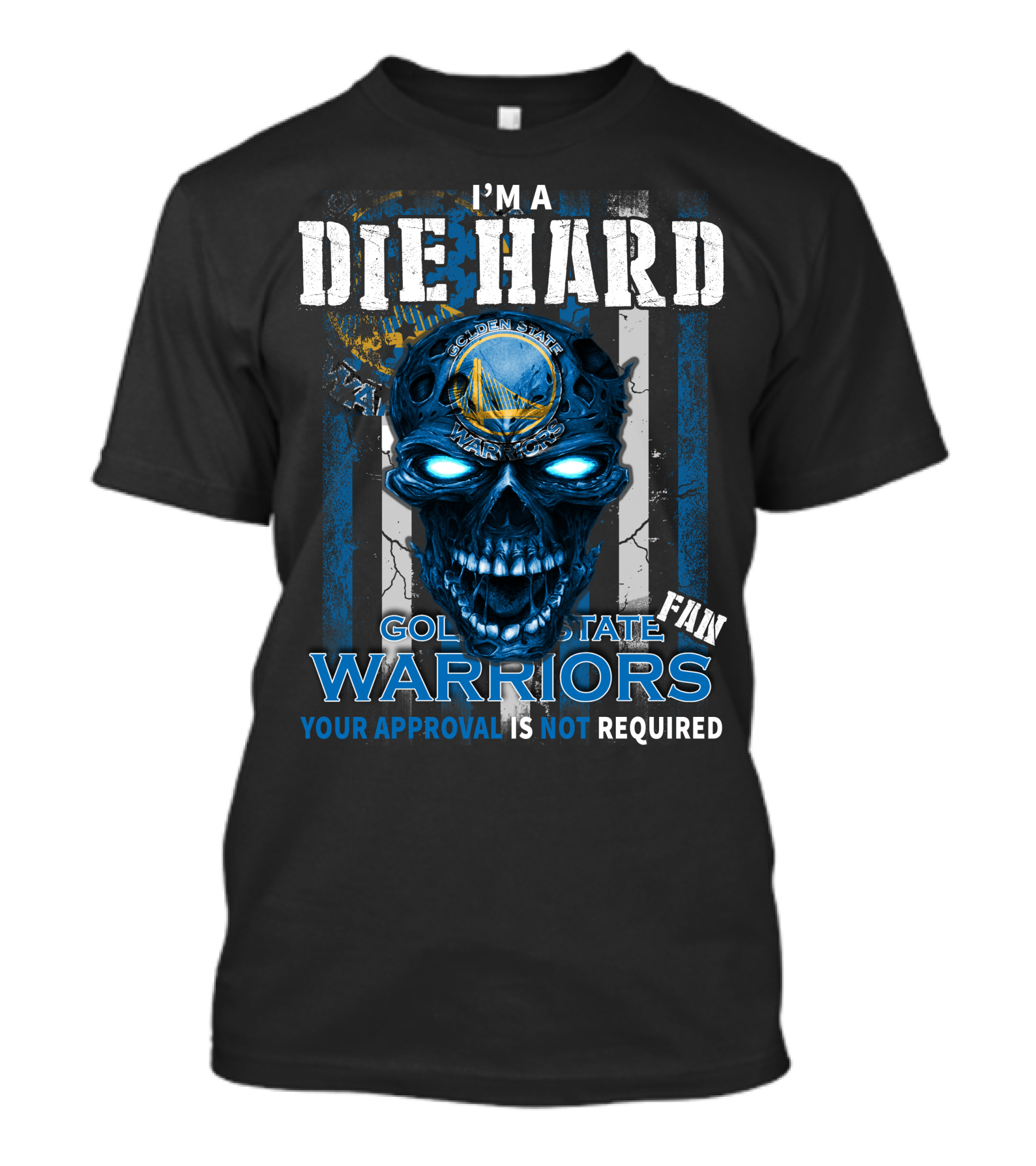 I'm A Die Hard Golden State Warriors Fan Your Approval Is Not Required T-Shirt