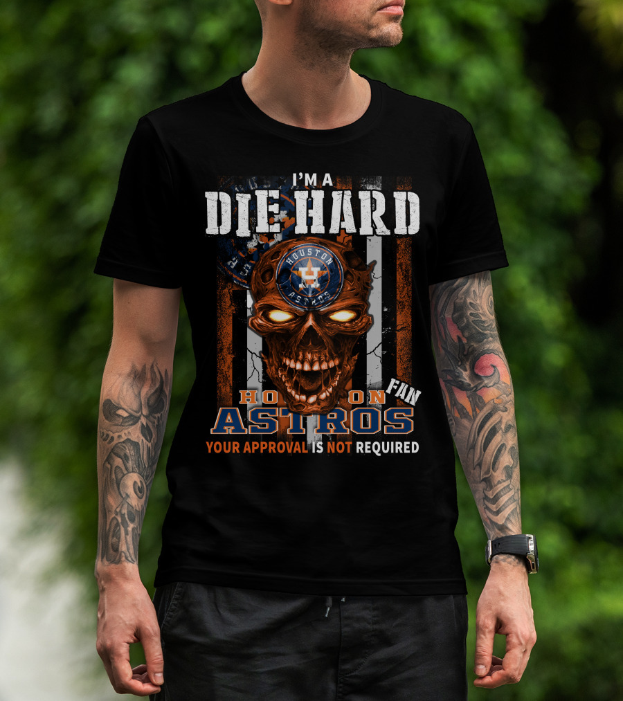 I'm A Die Hard Houston Astros Fan Your Approval Is Not Required T-Shirt