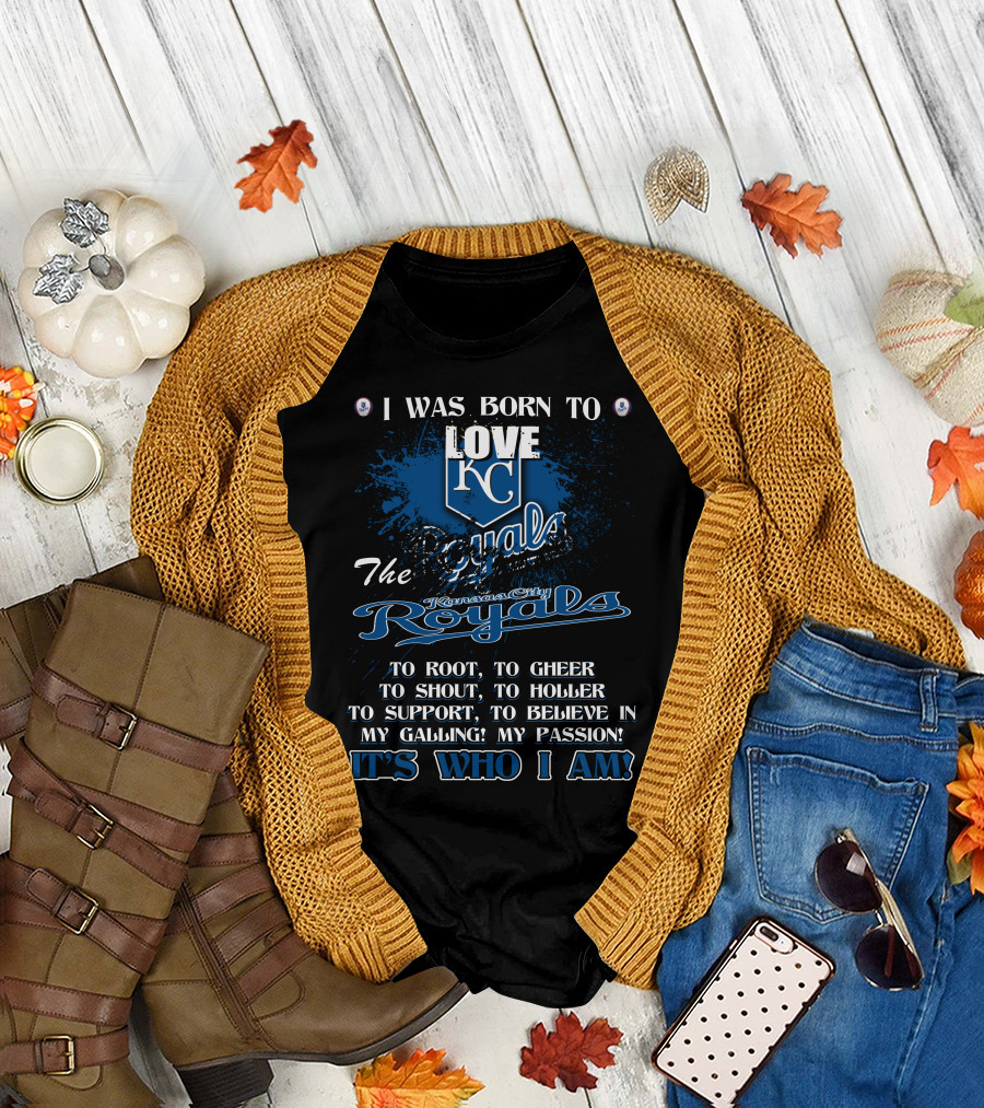 I Was Born to Love KC Royals to Root to Cheer to Shout Kansas City Royals It's Who I Am T-Shirt