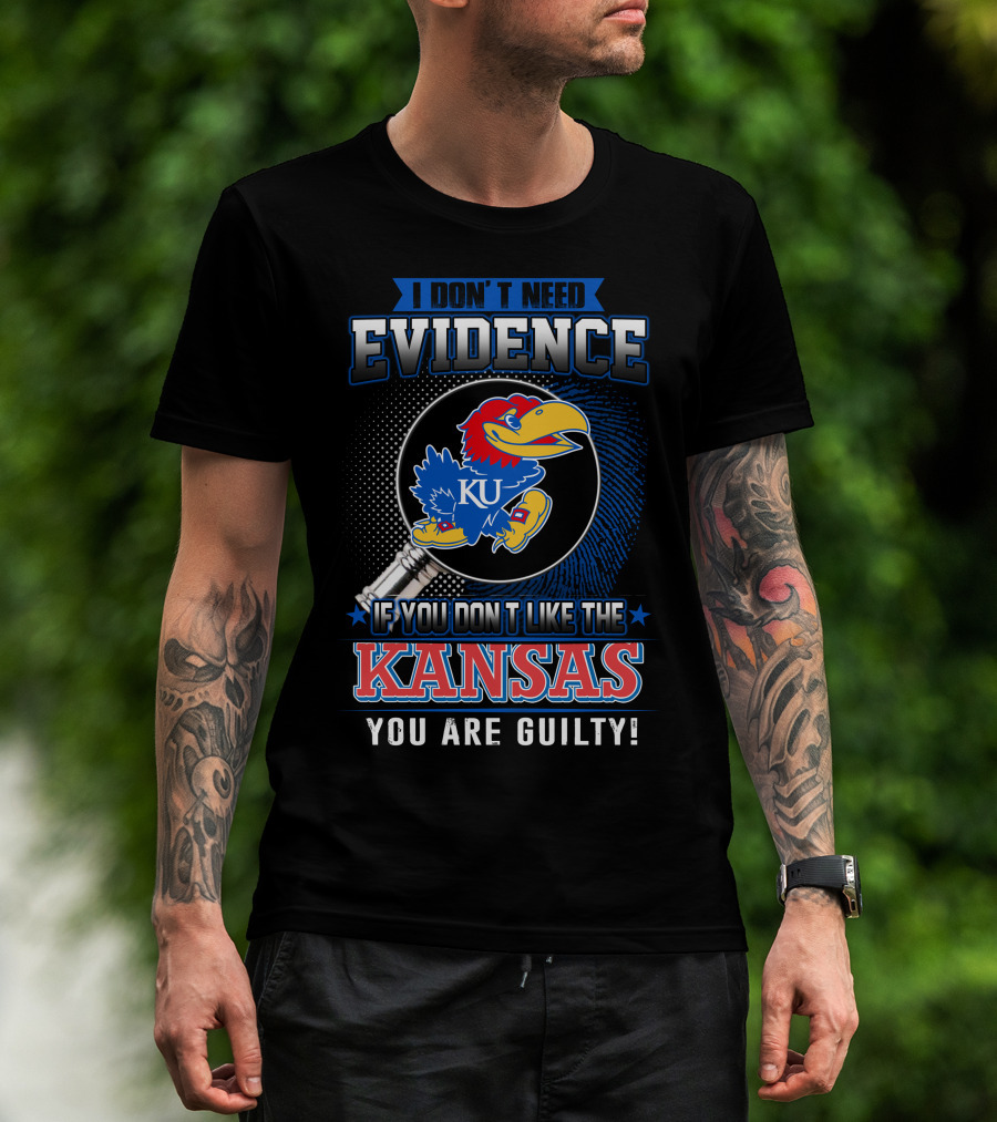 I Don't Need Evidence If You Don't Like The Kansas Jayhawks You Are Guilty T-Shirt