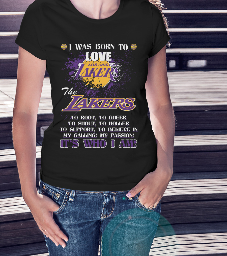 I Was Born To Love Los Angeles Lakers To Root To Cheer To Shout To Holler To Support To Believe In My Calling My Passion It's Who I Am T-Shirt