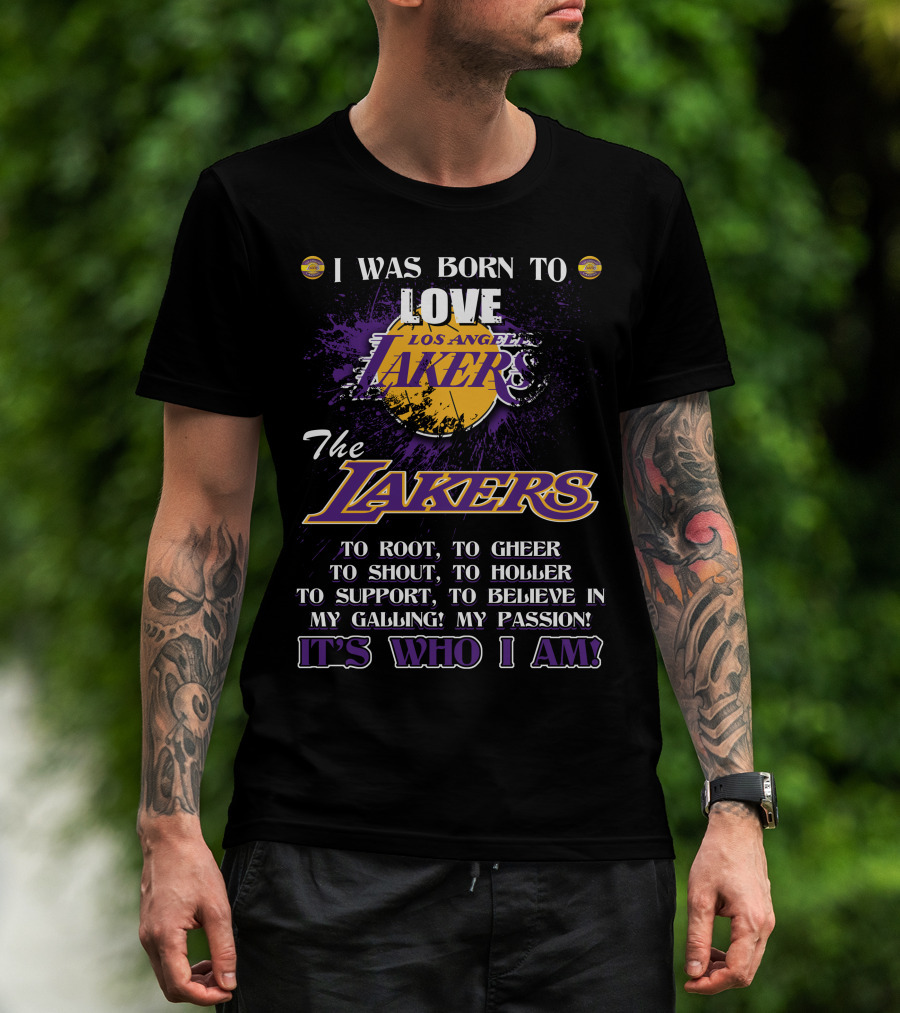 I Was Born To Love Los Angeles Lakers To Root To Cheer To Shout To Holler To Support To Believe In My Calling My Passion It's Who I Am T-Shirt
