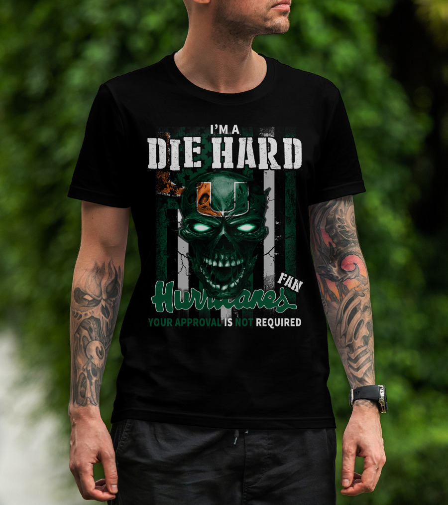 I'm A Die Hard Miami Hurricanes Fan Your Approval Is Not Required T-Shirt