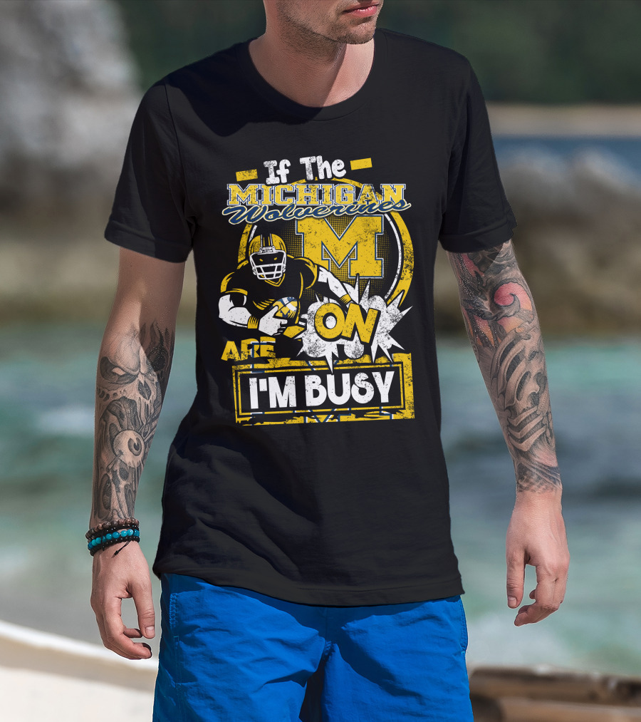 If The Michigan Wolverines Are On I'm Busy T-Shirt