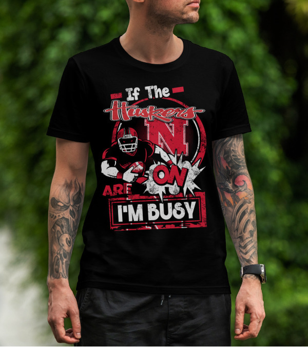 If The Huskers Are On I'm Busy Nebraska Cornhuskers T-Shirt