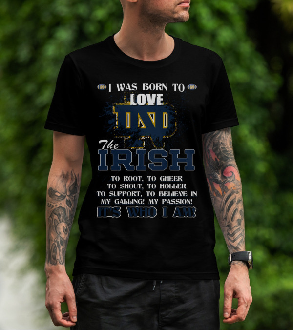 I Was Born To Love ND The Irish It's Who I Am Notre Dame Fighting Irish T-Shirt
