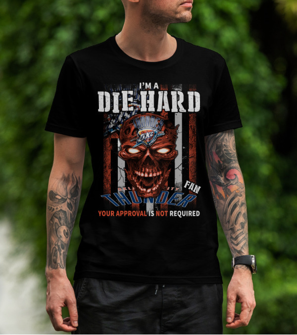 I'm A Die Hard Oklahoma City Thunder Fan Your Approval Is Not Required T-Shirt