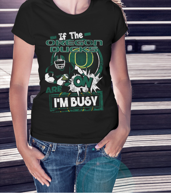 If The Oregon Ducks Are On I'm Busy T-Shirt