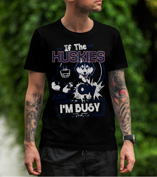 If The Huskies Are On I'm Busy T-Shirt