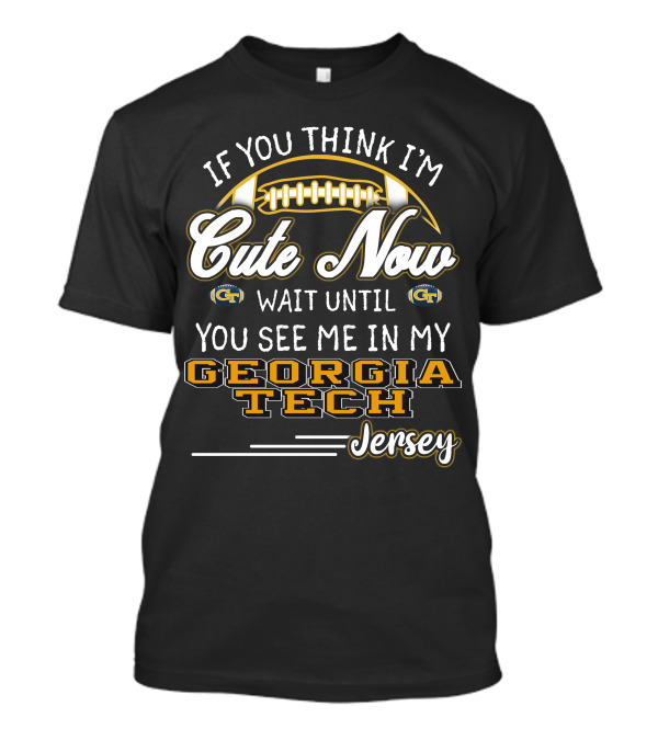 If You Think I'm Cute Now Wait Until You See Me In My Georgia Tech Jersey T-Shirt