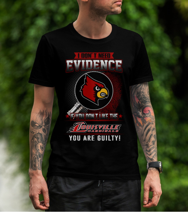I Don't Need Evidence If You Don't Like The Louisville Cardinals You Are Guilty T-Shirt