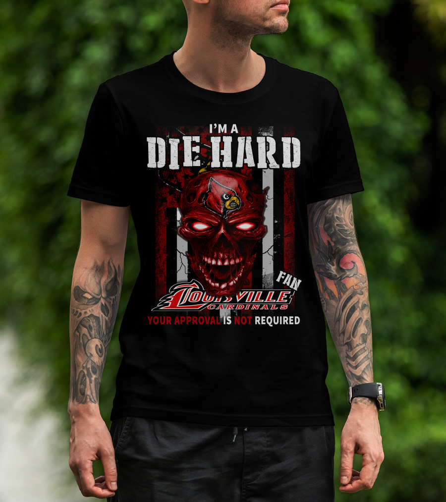 I'm A Die Hard Fan Louisville Cardinals Your Approval Is Not Required T-Shirt